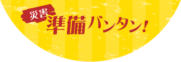 災害 準備万端！キャンペーン