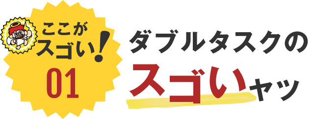 ここがスゴい！01 ダブルタスクのスゴいヤツ