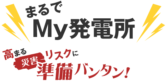まるでMy発電所 高まるリスクに災害リスクに準備バンタン！